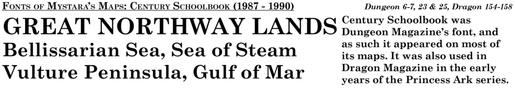 Century Schoolbook was the font of Dungeon Magazine, and as such appeared in all Mystara’s maps from that source, as well as some from Dragon Magazine.